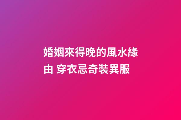 婚姻來得晚的風水緣由 穿衣忌奇裝異服